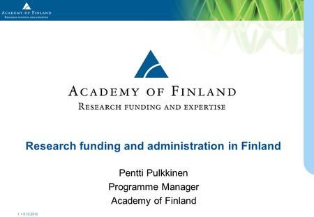 Pentti Pulkkinen Programme Manager Academy of Finland Research funding and administration in Finland 8.10.2010 1.