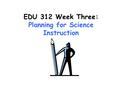 EDU 312 Week Three: Planning for Science Instruction.