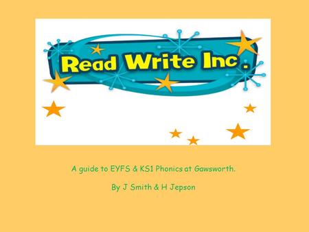 A guide to EYFS & KS1 Phonics at Gawsworth. By J Smith & H Jepson.