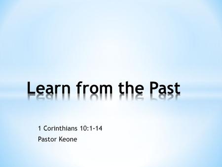 1 Corinthians 10:1-14 Pastor Keone. Quotes about learning from the past: * “Those who cannot remember the past are condemned to repeat it.” George Santayana.