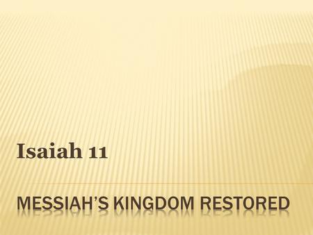 Isaiah 11. Isaiah 11:1 “There shall come forth a Rod from the stem of Jesse, And a Branch shall grow out of his roots.” NKJV “Out of the stump of David’s.