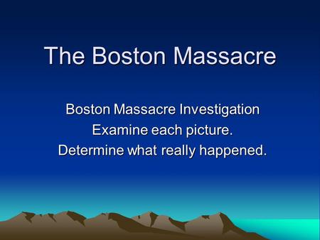 The Boston Massacre Boston Massacre Investigation Examine each picture. Determine what really happened.