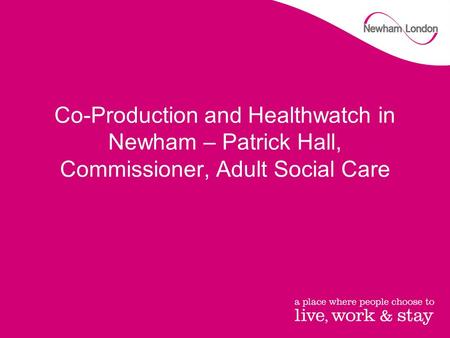 Co-Production and Healthwatch in Newham – Patrick Hall, Commissioner, Adult Social Care.