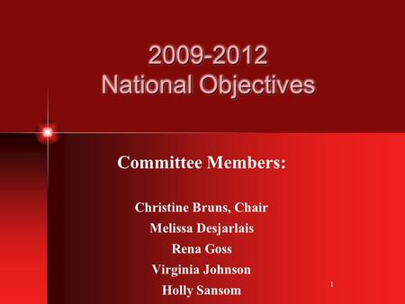 1 2009-2012 National Objectives Committee Members: Christine Bruns, Chair Melissa Desjarlais Rena Goss Virginia Johnson Holly Sansom.