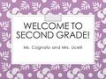 WELCOME TO SECOND GRADE! Ms. Cognato and Mrs. Ucelli.