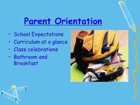 Parent Orientation School Expectations Curriculum at a glance Class celebrations Bathroom and Breakfast.