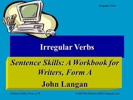 Irregular Verbs Sentence Skills, Form A, 7E©2002 The McGraw-Hill Companies, Inc Irregular Verbs Sentence Skills: A Workbook for Writers, Form A John Langan.