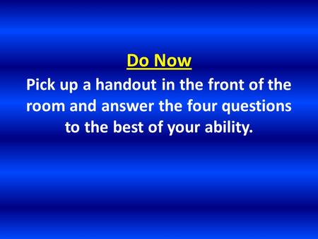 Do Now Pick up a handout in the front of the room and answer the four questions to the best of your ability.