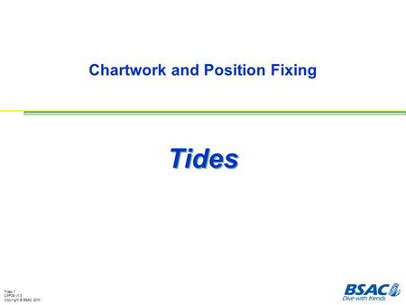 Tides 1 CPF09 v1.3 Copyright © BSAC 2010 Chartwork and Position Fixing Tides.