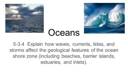 Oceans 5-3.4 Explain how waves, currents, tides, and storms affect the geological features of the ocean shore zone (including beaches, barrier islands,