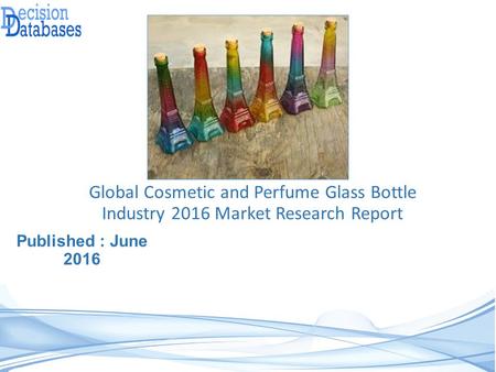 Published : June 2016 Global Cosmetic and Perfume Glass Bottle Industry 2016 Market Research Report.