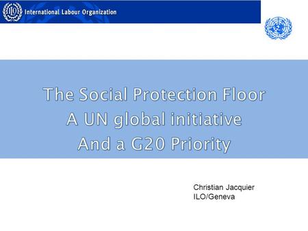 Christian Jacquier ILO/Geneva. Origin of the SPF concept (ILC 2001, WCESS 2003) World Com on the social dimension of Globalization 2007 One the 9 UN priorities.