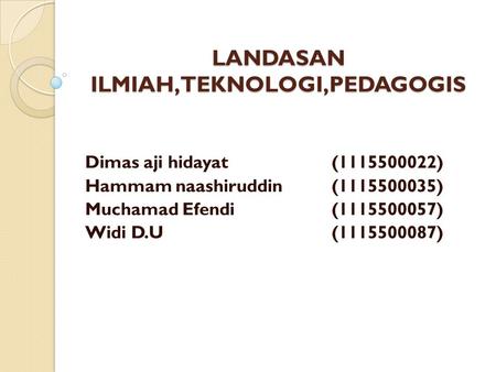 LANDASAN ILMIAH,TEKNOLOGI,PEDAGOGIS