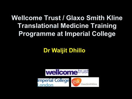 Wellcome Trust / Glaxo Smith Kline Translational Medicine Training Programme at Imperial College Dr Waljit Dhillo.