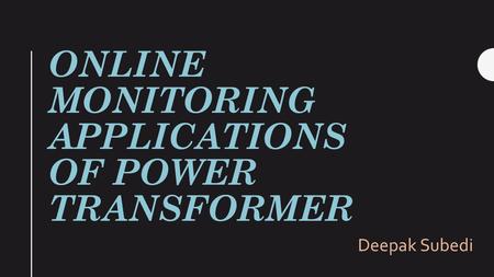 ONLINE MONITORING APPLICATIONS OF POWER TRANSFORMER Deepak Subedi.