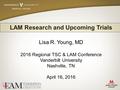 LAM Research and Upcoming Trials Lisa R. Young, MD 2016 Regional TSC & LAM Conference Vanderbilt University Nashville, TN April 16, 2016.