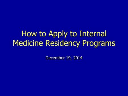 How to Apply to Internal Medicine Residency Programs December 19, 2014.