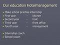 Our education Hotelmanagement ► Make school practise internship ► First year-kitchen ► Second year -host ► Third year- front office ► Fourth year-management.