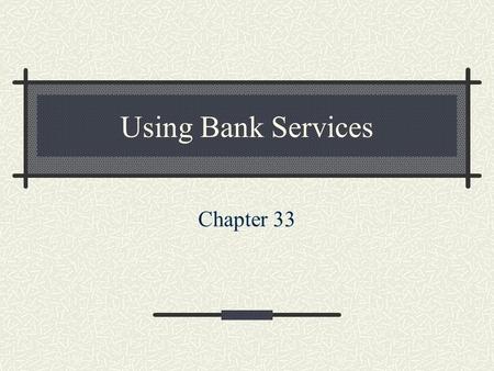 Using Bank Services Chapter 33. Checking Accounts A customer deposits money in an account and receives a book of checks. May deposit or withdraw money.