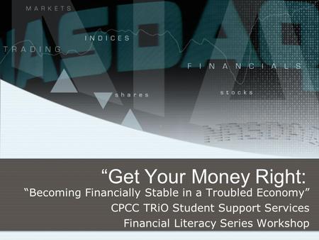 “Get Your Money Right: “Becoming Financially Stable in a Troubled Economy” CPCC TRiO Student Support Services Financial Literacy Series Workshop.