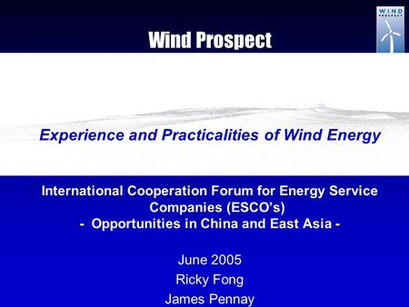 Wind Prospect Experience and Practicalities of Wind Energy International Cooperation Forum for Energy Service Companies (ESCO’s) - Opportunities in China.