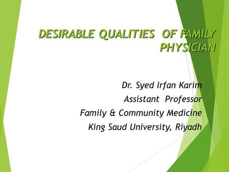 DESIRABLE QUALITIES OF FAMILY PHYSICIAN Dr. Syed Irfan Karim Assistant Professor Family & Community Medicine King Saud University, Riyadh.