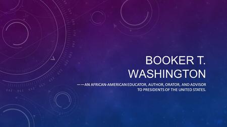 BOOKER T. WASHINGTON ——AN AFRICAN-AMERICAN EDUCATOR, AUTHOR, ORATOR, AND ADVISOR TO PRESIDENTS OF THE UNITED STATES.