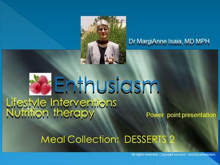 Lifestyle Interventions Dr MargiAnne Isaia, MD MPH Enthusiasm Meal Collection: DESSERTS 2 Power point presentation All rights reserved. Copyright secured.