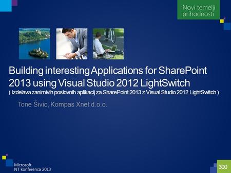 300 Tone Šivic, Kompas Xnet d.o.o. Building interesting Applications for SharePoint 2013 using Visual Studio 2012 LightSwitch ( Izdelava zanimivih poslovnih.