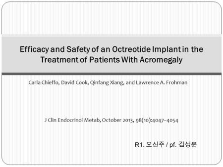 Carla Chieffo, David Cook, Qinfang Xiang, and Lawrence A. Frohman Efficacy and Safety of an Octreotide Implant in the Treatment of Patients With Acromegaly.