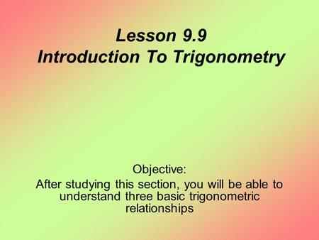 Lesson 9.9 Introduction To Trigonometry Objective: After studying this section, you will be able to understand three basic trigonometric relationships.