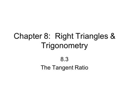 Chapter 8: Right Triangles & Trigonometry 8.3 The Tangent Ratio.