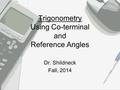 Trigonometry Using Co-terminal and Reference Angles Dr. Shildneck Fall, 2014.