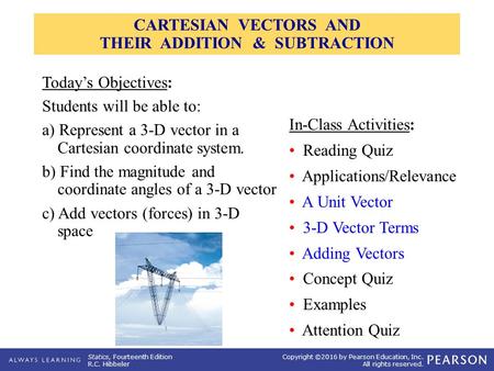 Statics, Fourteenth Edition R.C. Hibbeler Copyright ©2016 by Pearson Education, Inc. All rights reserved. In-Class Activities: Reading Quiz Applications/Relevance.