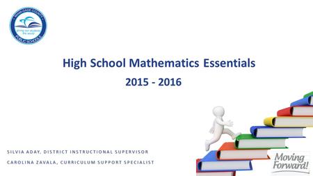 High School Mathematics Essentials SILVIA ADAYDISTRICT INSTRUCTIONAL SUPERVISOR SILVIA ADAY, DISTRICT INSTRUCTIONAL SUPERVISOR CAROLINA ZAVALA, CURRICULUM.