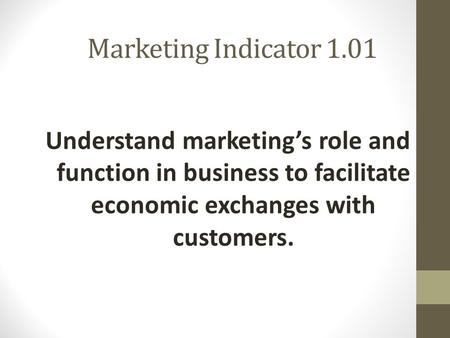 Marketing Indicator 1.01 Understand marketing’s role and function in business to facilitate economic exchanges with customers.