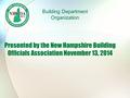 Presented by the New Hampshire Building Officials Association November 13, 2014 Building Department Organization.