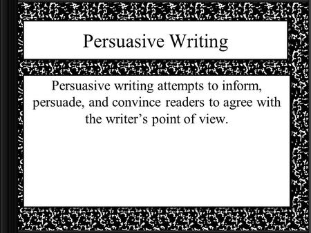 Persuasive Writing Persuasive writing attempts to inform, persuade, and convince readers to agree with the writer’s point of view.