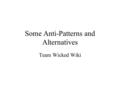 Some Anti-Patterns and Alternatives Team Wicked Wiki.