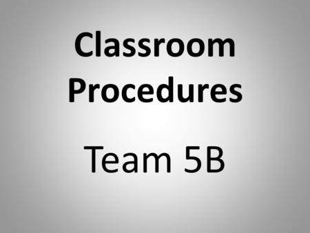 Classroom Procedures Team 5B. Procedures for Lining Up/Hallway Always line up in a single file line in number order. Stand directly behind the person.