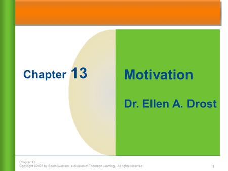 Chapter 13 Copyright ©2007 by South-Western, a division of Thomson Learning. All rights reserved 1 Chapter 13 Motivation Dr. Ellen A. Drost.