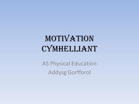 Motivation Cymhelliant AS Physical Education Addysg Gorfforol.