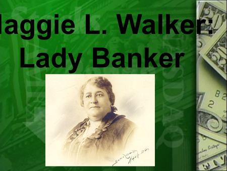 Maggie L. Walker: Lady Banker. Maggie Lena Walker was born in Richmond, Virginia in 1867 to parents who were former slaves. Maggie’s mother, Elizabeth.