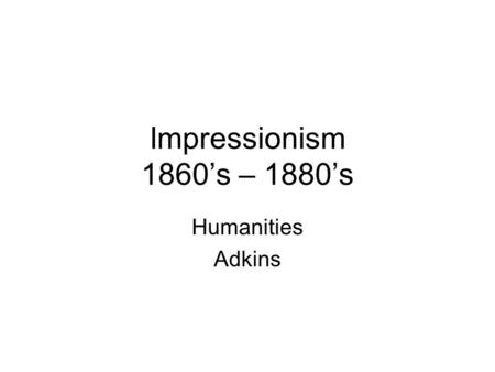 Impressionism 1860’s – 1880’s Humanities Adkins. History/Background 1860’s-1880’s Centered in France Reaction to the restrictions of the art that was.