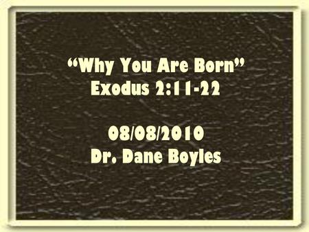 “Why You Are Born” Exodus 2:11-22 08/08/2010 Dr. Dane Boyles.