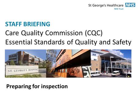 STAFF BRIEFING Care Quality Commission (CQC) Essential Standards of Quality and Safety Preparing for inspection.