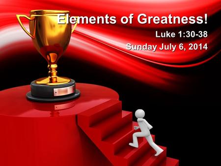 Elements of Greatness! Luke 1:30-38 Sunday July 6, 2014.