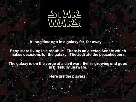 A long time ago in a galaxy far, far away…. People are living in a republic. There is an elected Senate which makes decisions for the galaxy. The Jedi.