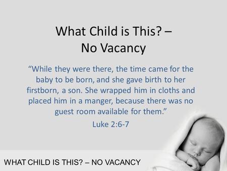 WHAT CHILD IS THIS? – NO VACANCY What Child is This? – No Vacancy “While they were there, the time came for the baby to be born, and she gave birth to.