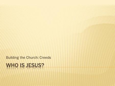 Building the Church: Creeds.  Statements of FAITH  FAITH = TRUTH  Belief is in our Faith  Before the Scripture Canon was set, a way of expressing.